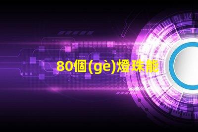 80個(gè)燈珠能用多少燈 80顆燈珠一般是多少w